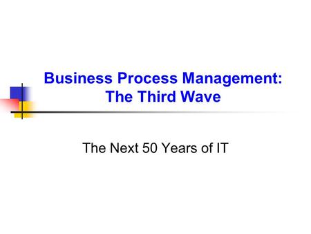 Business Process Management: The Third Wave The Next 50 Years of IT.