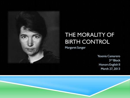 THE MORALITY OF BIRTH CONTROL Margaret Sanger Yesenia Camarero 3 rd Block Honors English II March 27, 2013.