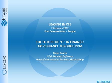 LEASING IN CEE 2 February 2012 Four Seasons Hotel – Prague THE FUTURE OF “IT” IN FINANCE: GOVERNANCE THROUGH BPM Diego Brotto COO, Forward Software Head.