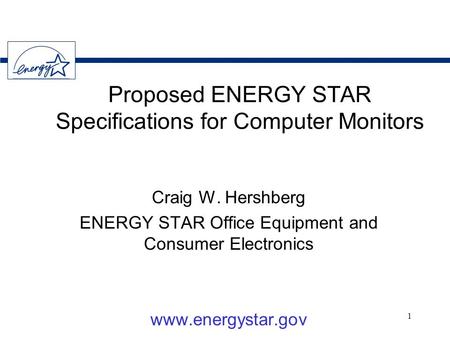 1 Proposed ENERGY STAR Specifications for Computer Monitors Craig W. Hershberg ENERGY STAR Office Equipment and Consumer Electronics www.energystar.gov.