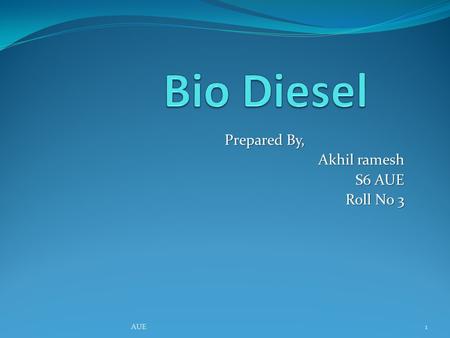 Prepared By, Akhil ramesh S6 AUE Roll No 3 1AUE. What is Bio diesel? Biodiesel is methyl or ethyl of ester fatty acid made from virgin or used vegetable.