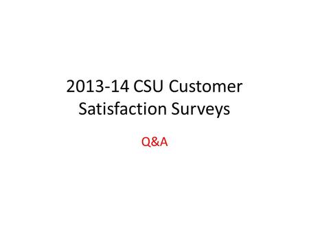 2013-14 CSU Customer Satisfaction Surveys Q&A. Survey Dates March 24 th through May 30 th Select a (2-week) period to run your survey(s) A reminder will.