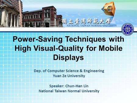 Power-Saving Techniques with High Visual-Quality for Mobile Displays Dep. of Computer Science & Engineering Yuan Ze University Speaker: Chun-Han Lin National.