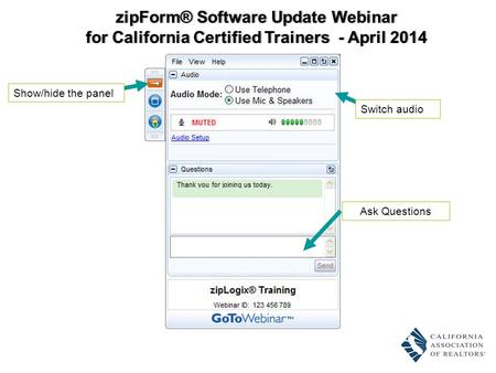 Ask Questions Switch audio Show/hide the panel zipForm® Software Update WebinarzipForm® Software Update Webinar for California Certified Trainers - April.