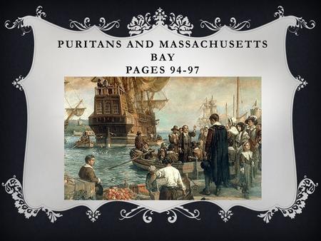 PURITANS AND MASSACHUSETTS BAY PAGES 94-97. PURITANS  Puritans, a religious group, left England between 1630-1640  Escaping bad treatment from King.