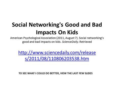 Social Networking's Good and Bad Impacts On Kids American Psychological Association (2011, August 7). Social networking's good and bad impacts on kids.