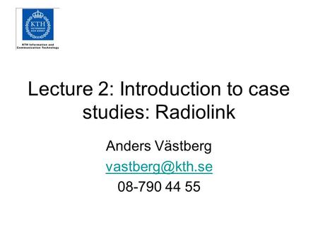 Lecture 2: Introduction to case studies: Radiolink Anders Västberg 08-790 44 55.