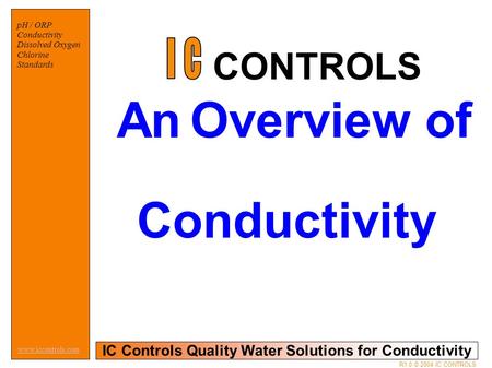 IC Controls Quality Water Solutions for Conductivity www.iccontrols.com R1.0 © 2004 IC CONTROLS pH / ORP Conductivity Dissolved Oxygen Chlorine Standards.