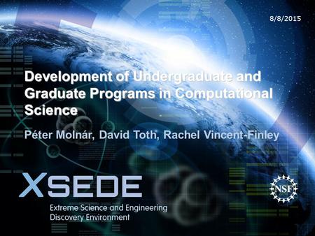 8/8/2015 Development of Undergraduate and Graduate Programs in Computational Science Péter Molnár, David Toth, Rachel Vincent-Finley.
