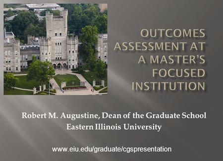 Robert M. Augustine, Dean of the Graduate School Eastern Illinois University www.eiu.edu/graduate/cgspresentation.
