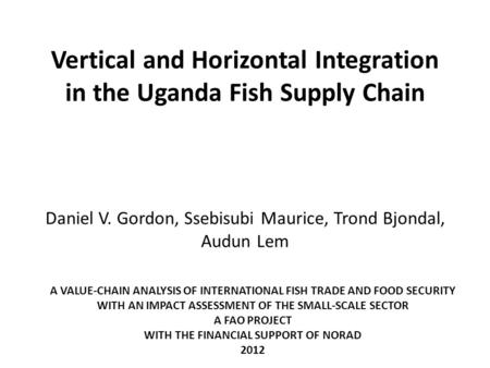 Vertical and Horizontal Integration in the Uganda Fish Supply Chain Daniel V. Gordon, Ssebisubi Maurice, Trond Bjondal, Audun Lem A VALUE-CHAIN ANALYSIS.