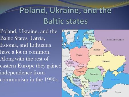 Poland, Ukraine, and the Baltic States, Latvia, Estonia, and Lithuania have a lot in common. Along with the rest of eastern Europe they gained independence.