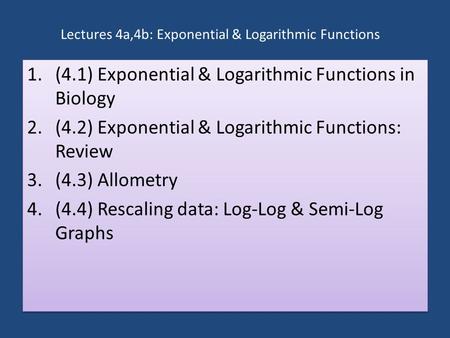 Lectures 4a,4b: Exponential & Logarithmic Functions 1.(4.1) Exponential & Logarithmic Functions in Biology 2.(4.2) Exponential & Logarithmic Functions: