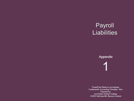 Payroll Liabilities PowerPoint Slides to accompany Fundamental Accounting Principles, 14ce Prepared by Joe Pidutti, Durham College Appendix 1 © 2013 McGraw-Hill.