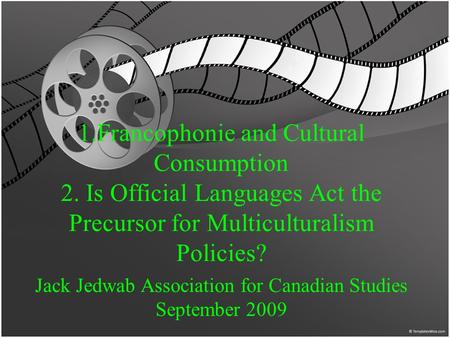 1.Francophonie and Cultural Consumption 2. Is Official Languages Act the Precursor for Multiculturalism Policies? Jack Jedwab Association for Canadian.