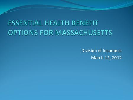 Division of Insurance March 12, 2012. Essential Health Benefits The set of services required to be offered as part of a comprehensive package of items.