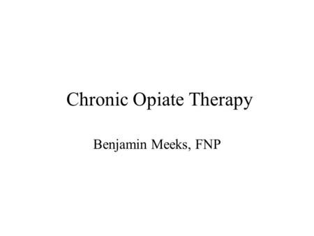 Chronic Opiate Therapy Benjamin Meeks, FNP. Agenda History of Opiate Therapy Risks of Opiate Therapy Benefits of Opiate Therapy Guidelines for Opiate.