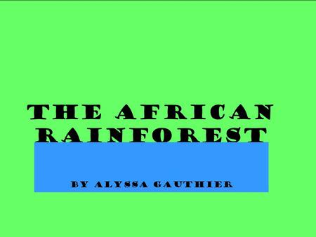 THE AFRICAN RAINFOREST BY ALYSSA GAUTHIER. What is causing the rainforests of Africa to disappear? What percent of the rainforests are already gone? 90%