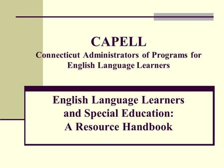 CAPELL Connecticut Administrators of Programs for English Language Learners English Language Learners and Special Education: A Resource Handbook.