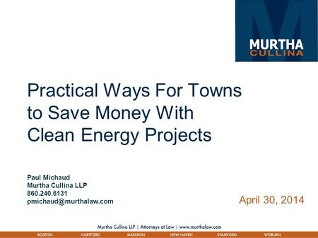 Practical Ways For Towns to Save Money With Clean Energy Projects Paul Michaud Murtha Cullina LLP 860.240.6131 April 30, 2014.