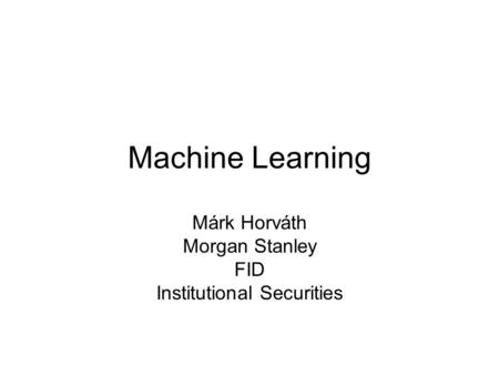 Machine Learning Márk Horváth Morgan Stanley FID Institutional Securities.