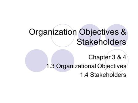 Organization Objectives & Stakeholders Chapter 3 & 4 1.3 Organizational Objectives 1.4 Stakeholders.