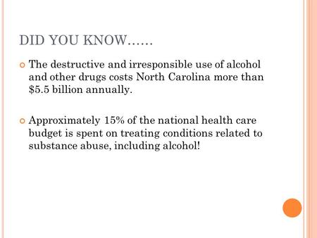 DID YOU KNOW…… The destructive and irresponsible use of alcohol and other drugs costs North Carolina more than $5.5 billion annually. Approximately 15%
