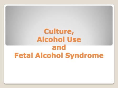 Culture, Alcohol Use and Fetal Alcohol Syndrome 1.