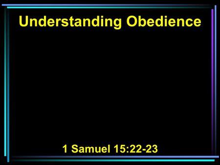 Understanding Obedience 1 Samuel 15:22-23. 22 Then Samuel said: Has the LORD as great delight in burnt offerings and sacrifices, As in obeying the voice.