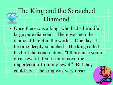 The King and the Scratched Diamond Once there was a king, who had a beautiful, large pure diamond. There was no other diamond like it in the world. One.