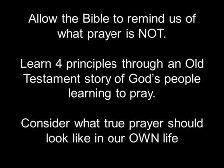 Allow the Bible to remind us of what prayer is NOT. Learn 4 principles through an Old Testament story of God’s people learning to pray. Consider what true.