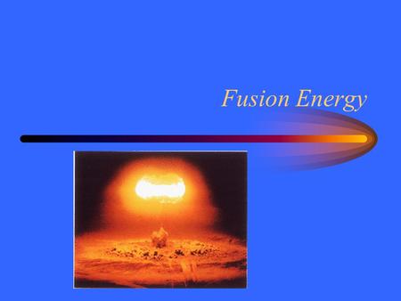 Fusion Energy. Source of Energy Before 1940 the Sun’s energy was a mystery.  Chemical reactions:  Gravitational energy:  Nuclear forces: The Sun is.