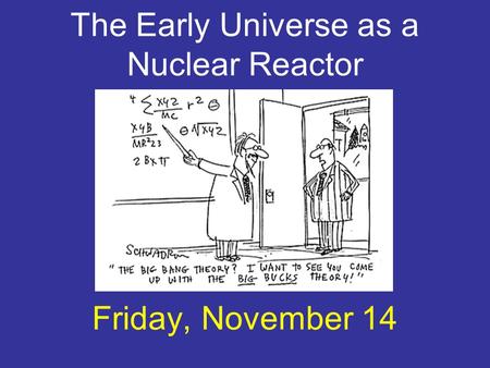 The Early Universe as a Nuclear Reactor Friday, November 14.