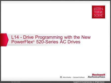 Copyright © 2013 Rockwell Automation, Inc. All Rights Reserved.Rev 5058-CO900D L14 - Drive Programming with the New PowerFlex ® 520-Series AC Drives.