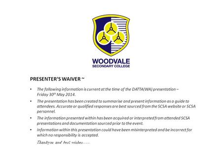 PRESENTER’S WAIVER ~ The following information is current at the time of the DATTA(WA) presentation – Friday 30 th May 2014. The presentation has been.