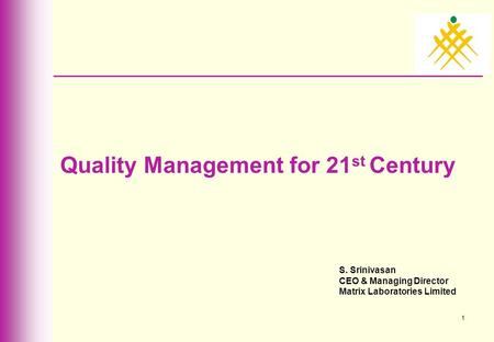 1 Quality Management for 21 st Century S. Srinivasan CEO & Managing Director Matrix Laboratories Limited.