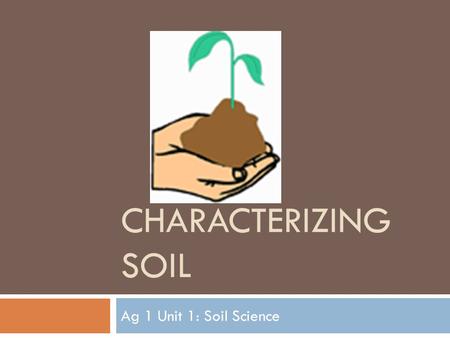 Characterizing Soil Ag 1 Unit 1: Soil Science.