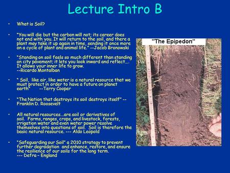Lecture Intro B What is Soil? “You will die but the carbon will not; its career does not end with you. It will return to the soil, and there a plant may.
