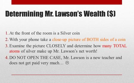 Determining Mr. Lawson’s Wealth ($) 1.At the front of the room is a Silver coin 2.With your phone take a close-up picture of BOTH sides of a coin 3.Examine.