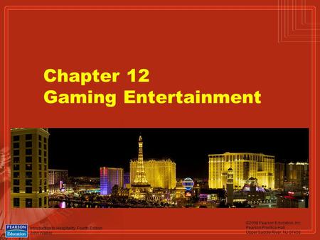 Introduction to Hospitality, Fourth Edition John Walker ©2006 Pearson Education, Inc. Pearson Prentice Hall Upper Saddle River, NJ 07458 Chapter 12 Gaming.
