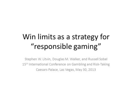 Win limits as a strategy for “responsible gaming” Stephen W. Litvin, Douglas M. Walker, and Russell Sobel 15 th International Conference on Gambling and.