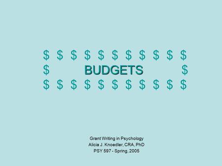 BUDGETS $ $ $ $ $ $ $ $ $ $ $ $ Grant Writing in Psychology Alicia J. Knoedler, CRA, PhD PSY 597 - Spring, 2005.