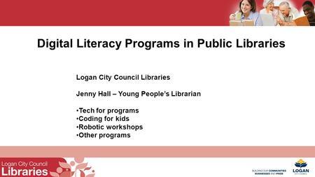 Digital Literacy Programs in Public Libraries Logan City Council Libraries Jenny Hall – Young People’s Librarian Tech for programs Coding for kids Robotic.