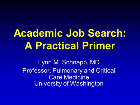 Academic Job Search: A Practical Primer Lynn M. Schnapp, MD Professor, Pulmonary and Critical Care Medicine University of Washington.