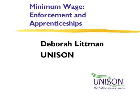 Minimum Wage: Enforcement and Apprenticeships Deborah Littman UNISON.