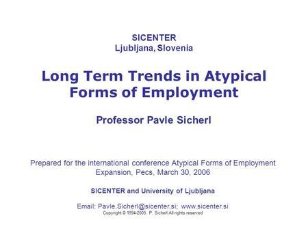 SICENTER Ljubljana, Slovenia Long Term Trends in Atypical Forms of Employment Professor Pavle Sicherl SICENTER and University of Ljubljana