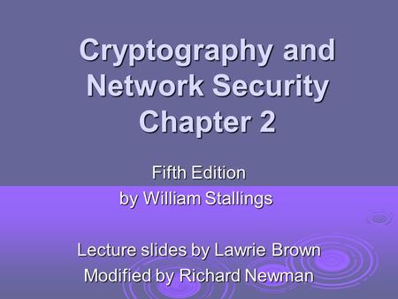 Cryptography and Network Security Chapter 2 Fifth Edition by William Stallings Lecture slides by Lawrie Brown Modified by Richard Newman.