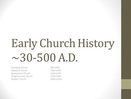 Early Church History ~30-500 A.D. Emerging Church500-1000 Medieval Church1000-1500 Renaissance Church1500-1700 Enlightenment Church1700-1900 Modern Church1900-2000+