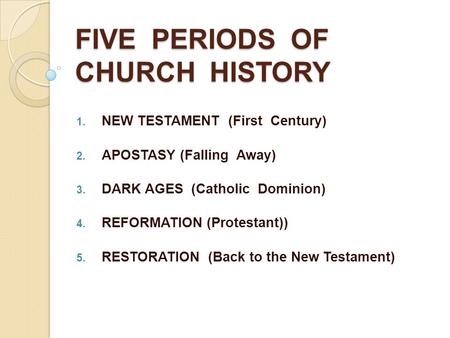 FIVE PERIODS OF CHURCH HISTORY  NEW TESTAMENT (First Century)  APOSTASY (Falling Away)  DARK AGES (Catholic Dominion)  REFORMATION (Protestant))
