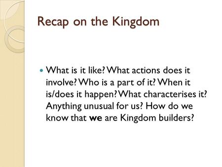 Recap on the Kingdom What is it like? What actions does it involve? Who is a part of it? When it is/does it happen? What characterises it? Anything unusual.